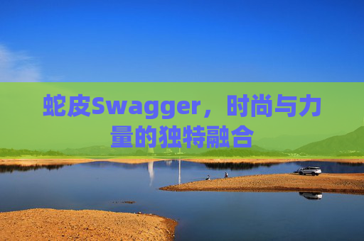 蛇皮Swagger，时尚与力量的独特融合